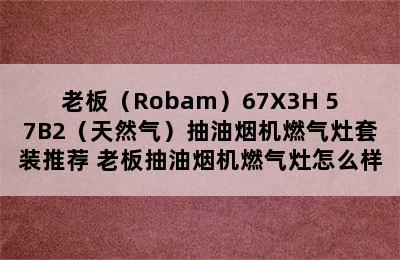 老板（Robam）67X3H+57B2（天然气）抽油烟机燃气灶套装推荐 老板抽油烟机燃气灶怎么样